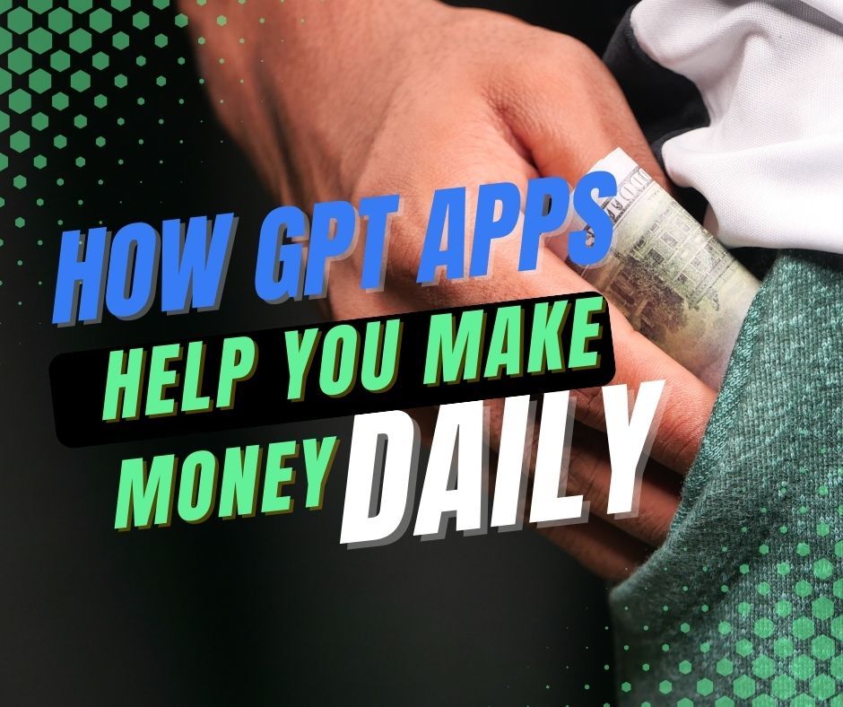 How GPT Apps Help You Make Money Daily